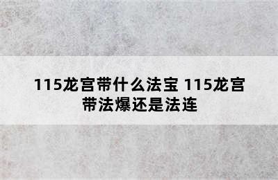 115龙宫带什么法宝 115龙宫带法爆还是法连